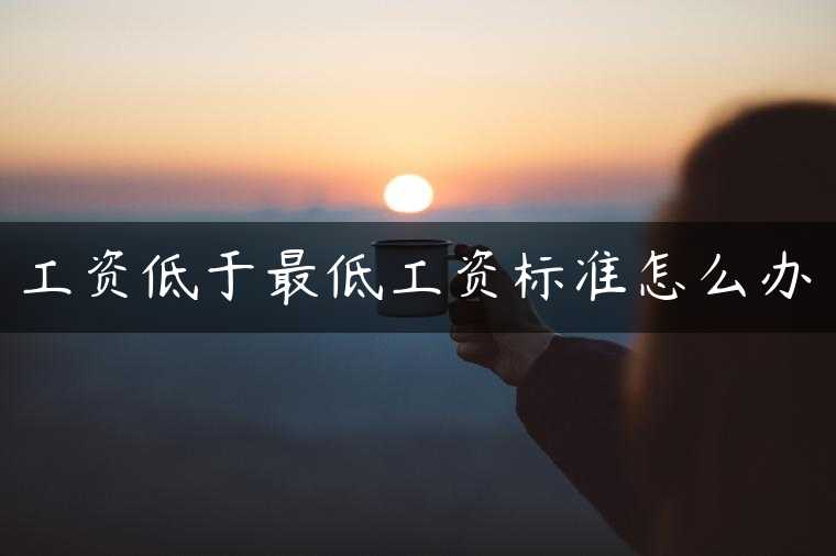 工资低于最低工资标准怎么办