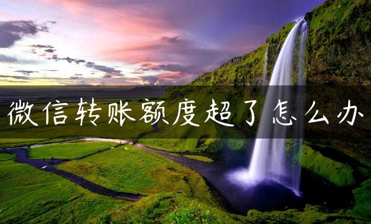 微信转账额度超了怎么办