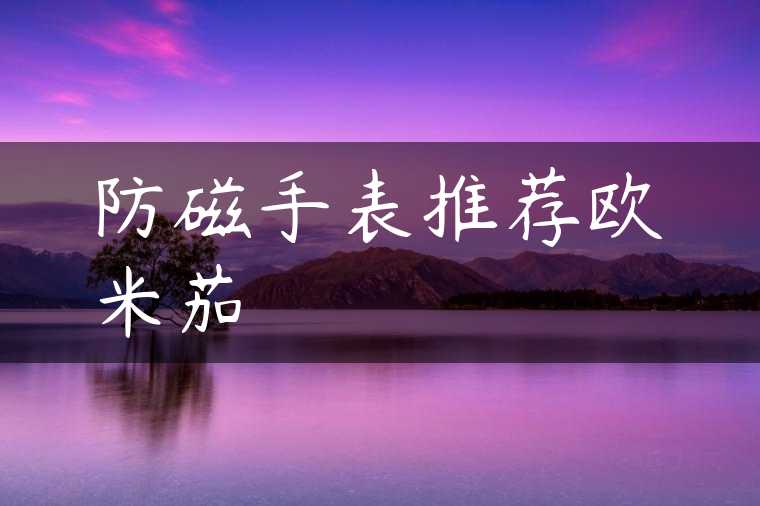 防磁手表推荐欧米茄