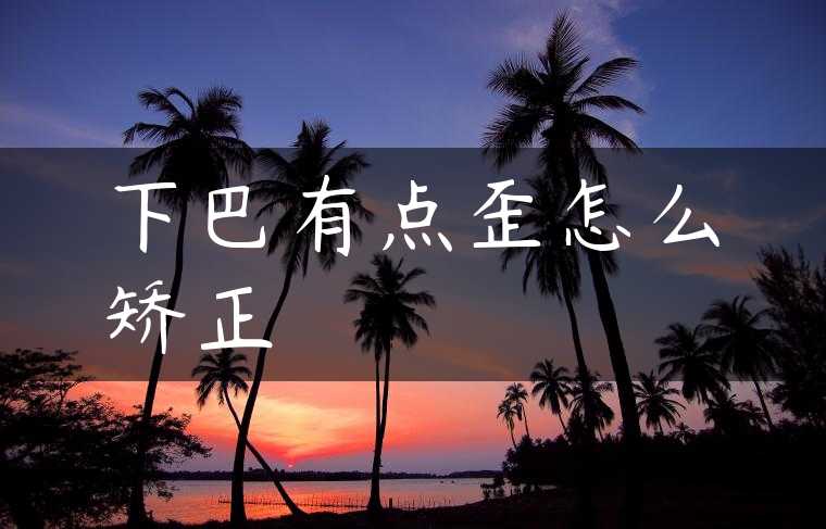 下巴有点歪怎么矫正