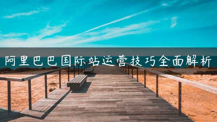 阿里巴巴国际站运营技巧全面解析