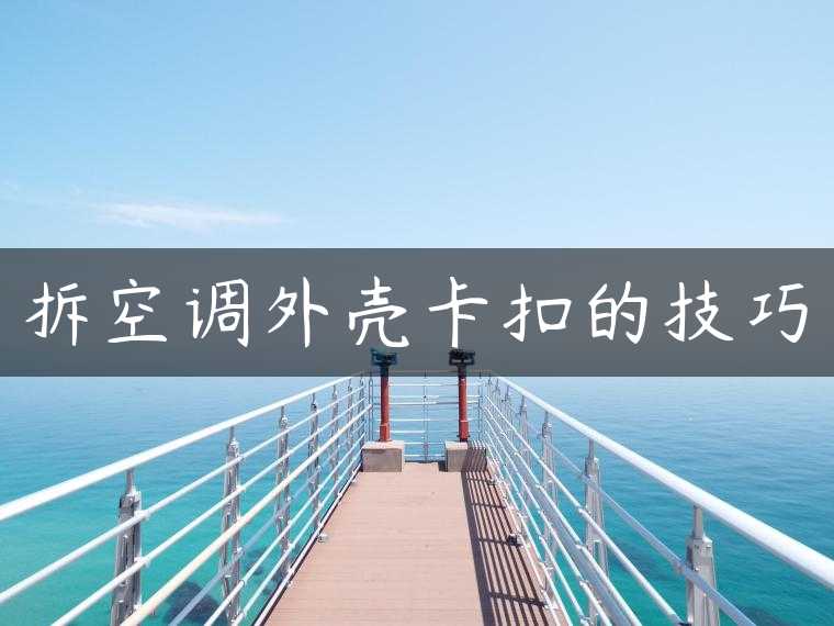 拆空调外壳卡扣的技巧