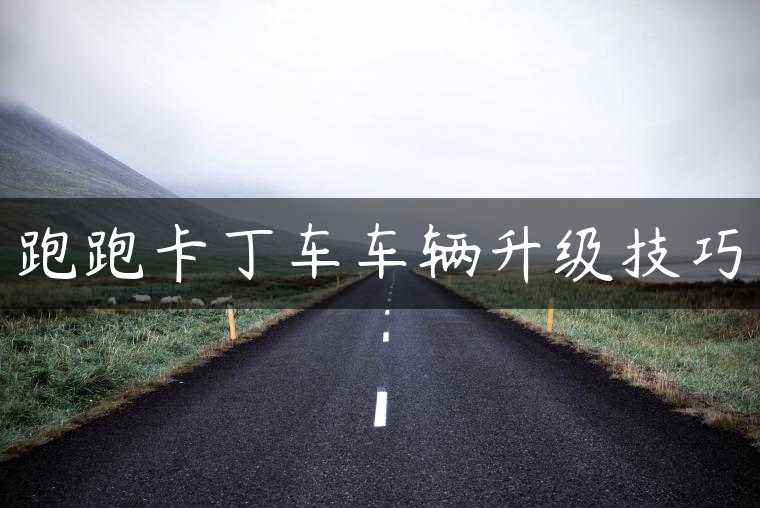 跑跑卡丁车车辆升级技巧