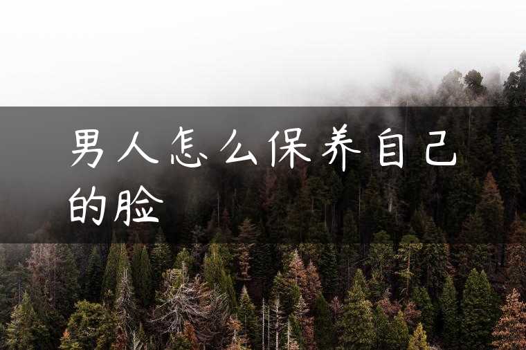 男人怎么保养自己的脸