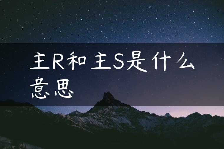 主R和主S是什么意思