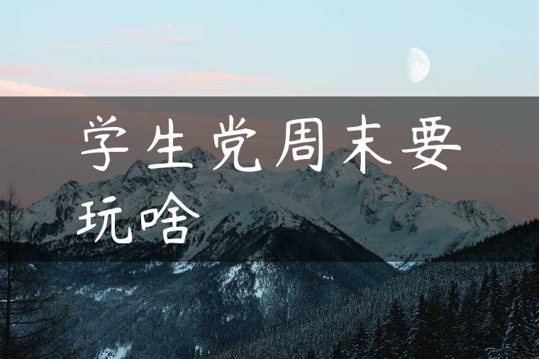 学生党周末要玩啥