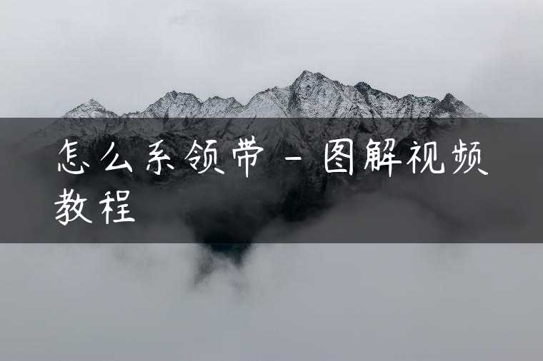 怎么系领带 – 图解视频教程
