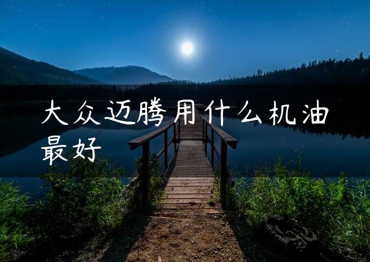 大众迈腾用什么机油最好