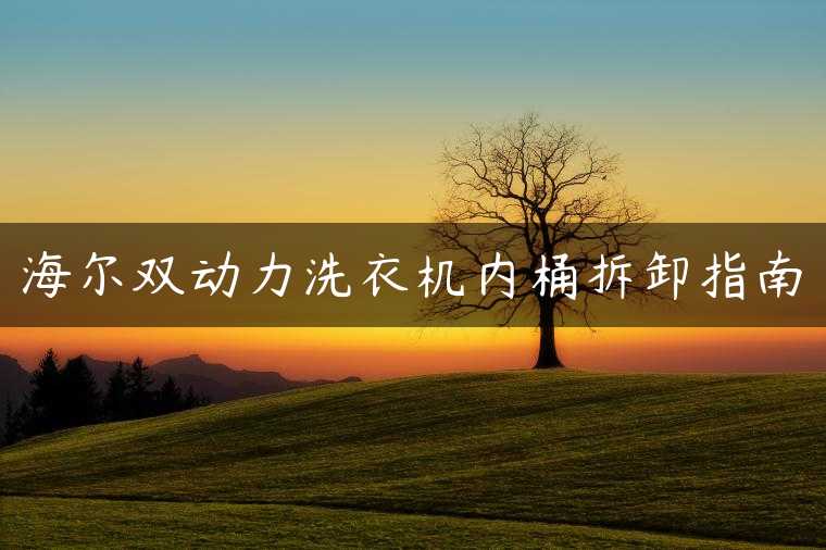 海尔双动力洗衣机内桶拆卸指南