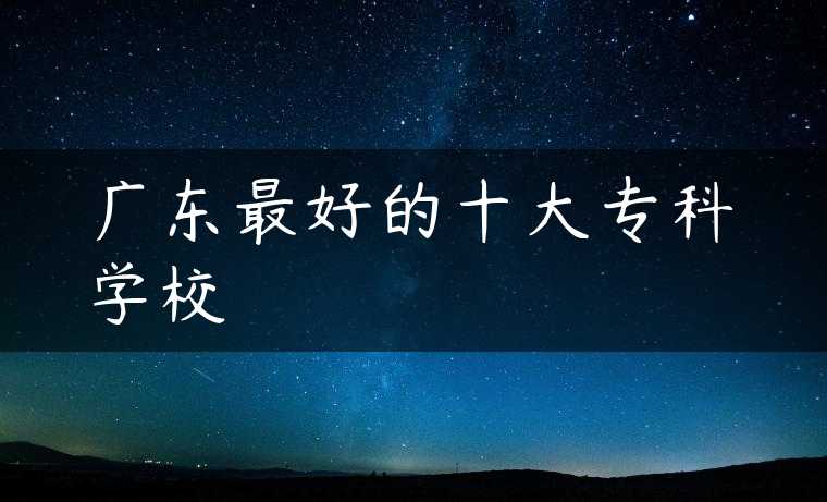 广东最好的十大专科学校