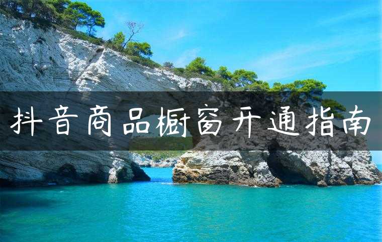 抖音商品橱窗开通指南