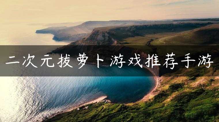 二次元拔萝卜游戏推荐手游