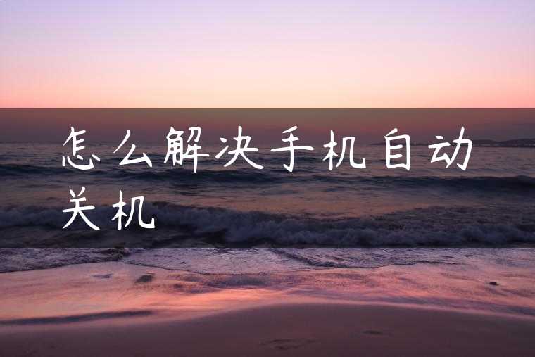 怎么解决手机自动关机