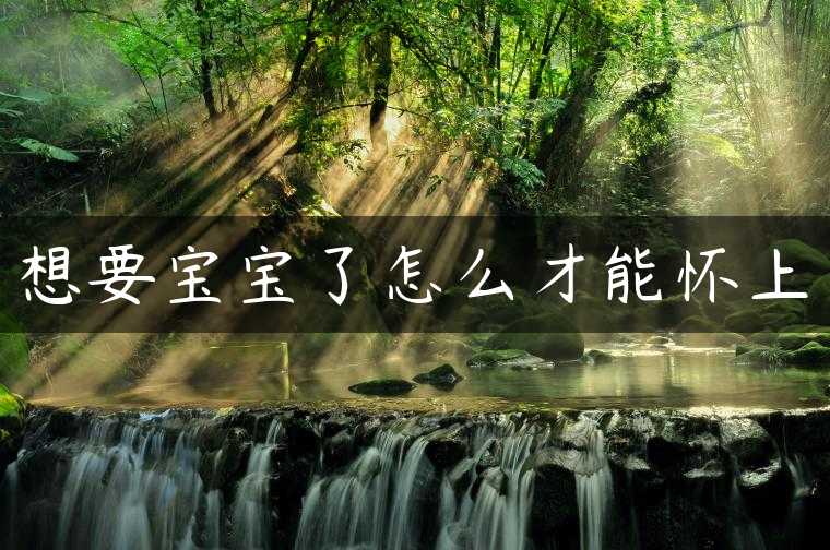 想要宝宝了怎么才能怀上