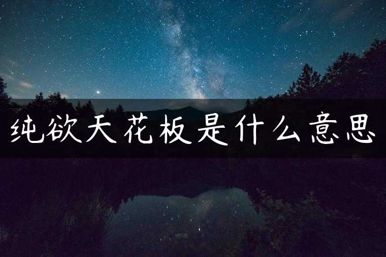 纯欲天花板是什么意思