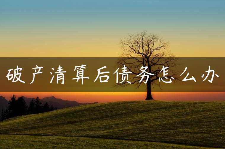 破产清算后债务怎么办