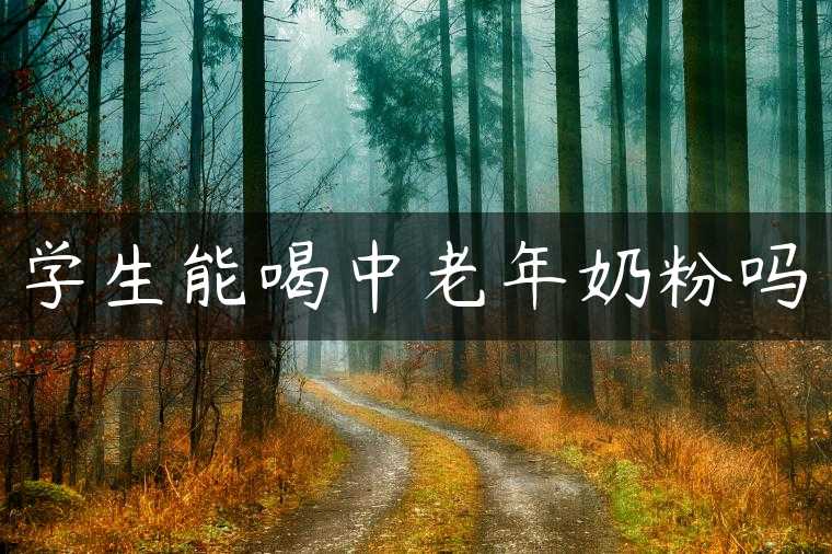 学生能喝中老年奶粉吗