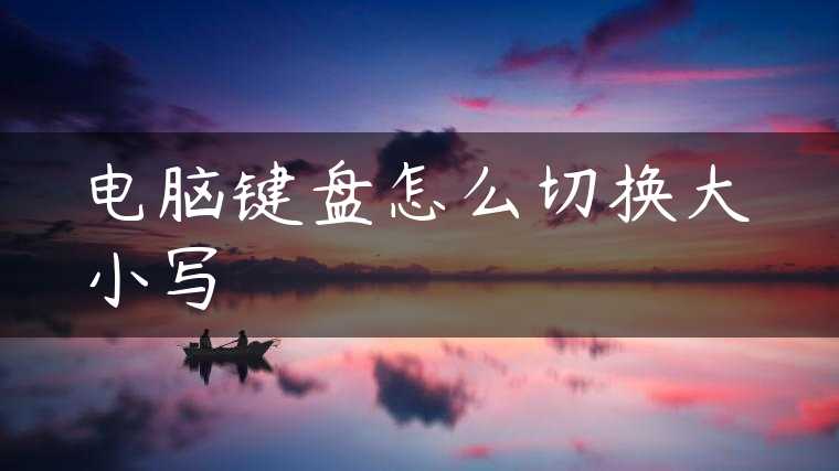 电脑键盘怎么切换大小写