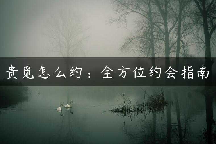 贵觅怎么约：全方位约会指南
