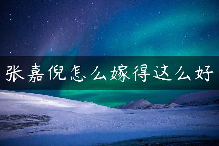 张嘉倪怎么嫁得这么好