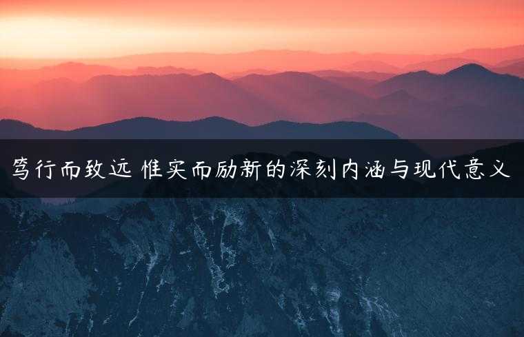 笃行而致远 惟实而励新的深刻内涵与现代意义