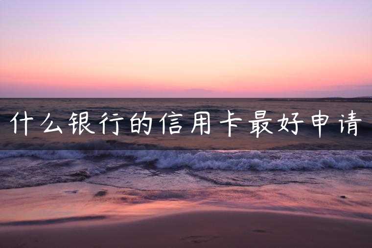 什么银行的信用卡最好申请