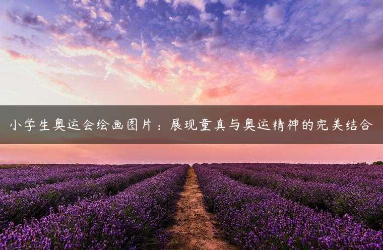 小学生奥运会绘画图片：展现童真与奥运精神的完美结合