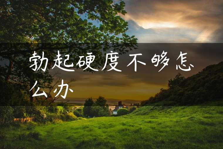 勃起硬度不够怎么办