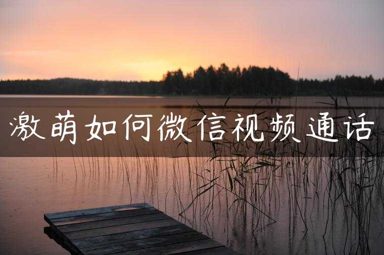 激萌如何微信视频通话