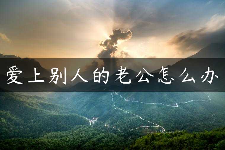 爱上别人的老公怎么办