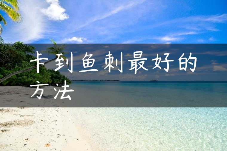卡到鱼刺最好的方法