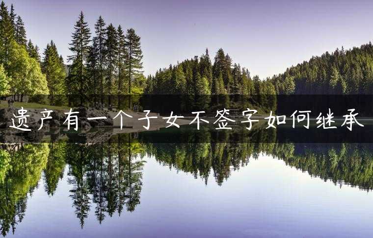 遗产有一个子女不签字如何继承