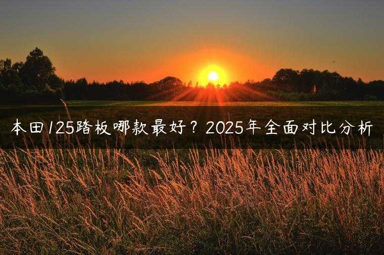 本田125踏板哪款最好？2025年全面对比分析