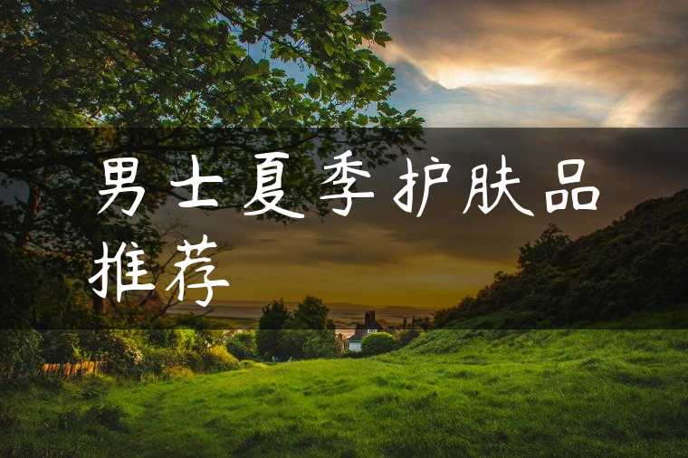 男士夏季护肤品推荐