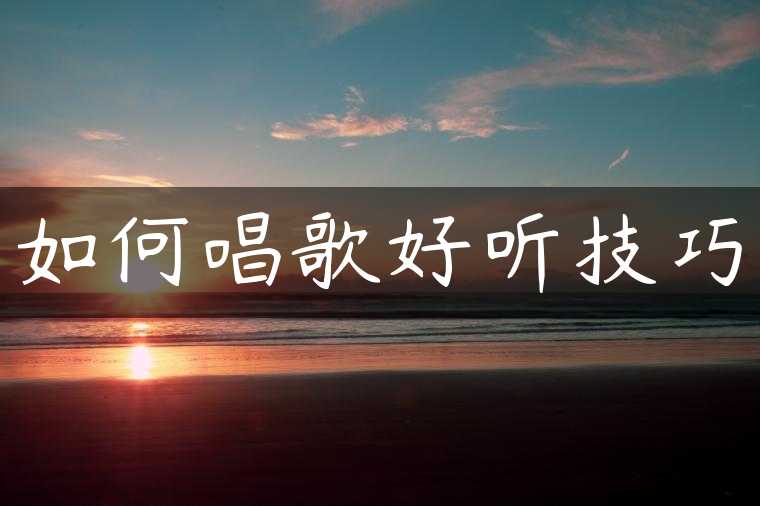 如何唱歌好听技巧