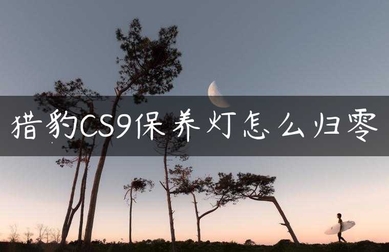 猎豹CS9保养灯怎么归零