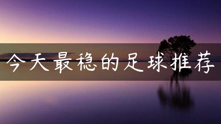 今天最稳的足球推荐