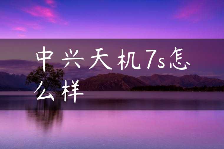中兴天机7s怎么样