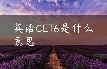 英语CET6是什么意思缩略图