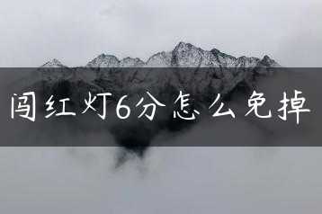 闯红灯6分怎么免掉缩略图 闯红灯6分怎么免掉缩略图