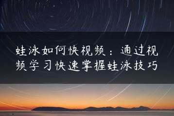 蛙泳如何快视频:通过视频学习快速掌握蛙泳技巧缩略图 蛙泳如何快视频:通过视频学习快速掌握蛙泳技巧缩略图