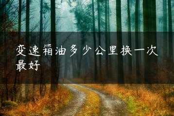 变速箱油多少公里换一次最好缩略图