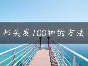 邦头发100种的方法缩略图