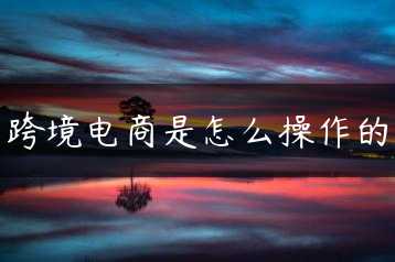 跨境电商是怎么操作的缩略图