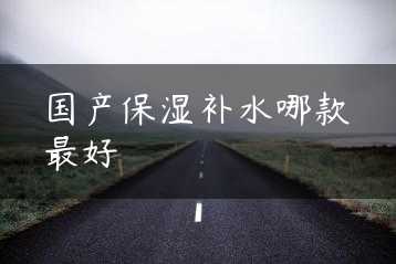 国产保湿补水哪款最好缩略图
