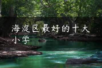 海淀区最好的十大小学缩略图