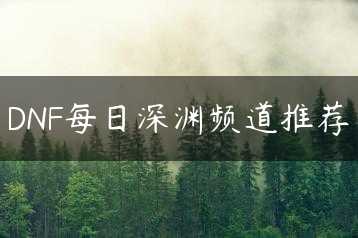 DNF每日深渊频道推荐缩略图 DNF每日深渊频道推荐缩略图