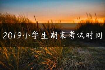 2019小学生期末考试时间缩略图 2019小学生期末考试时间缩略图