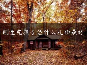 刚生完孩子送什么礼物最好缩略图