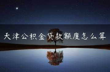 天津公积金贷款额度怎么算缩略图 天津公积金贷款额度怎么算缩略图